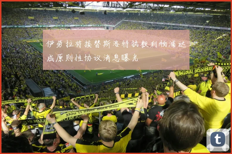 伊劳拉将接替斯洛特执教利物浦达成原则性协议消息曝光
