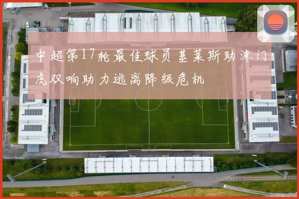 中超第17轮最佳球员基莱斯助津门虎双响助力逃离降级危机