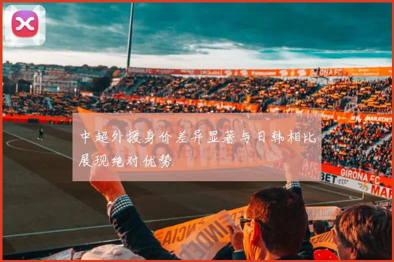 中超外援身价差异显著与日韩相比展现绝对优势