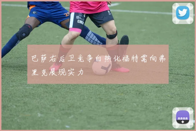 巴萨右后卫竞争白热化福特需向弗里克展现实力